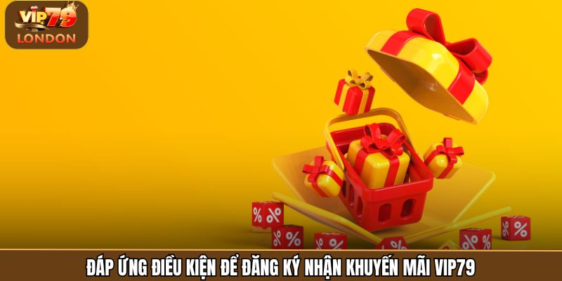 Đáp ứng điều kiện để đăng ký nhận khuyến mãi Vip79