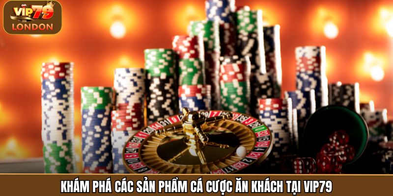 Khám phá các sản phẩm cá cược ăn khách tại Vip79