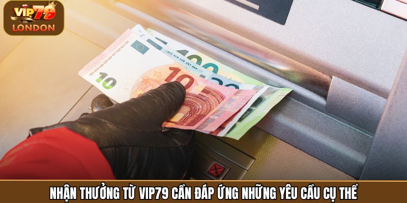 Nhận thưởng từ Vip79 cần đáp ứng những yêu cầu cụ thể